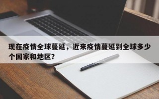 现在疫情全球蔓延，近来疫情蔓延到全球多少个国家和地区？