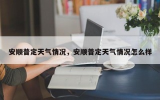 安顺普定天气情况，安顺普定天气情况怎么样