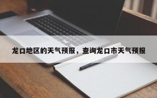 龙口地区的天气预报，查询龙口市天气预报