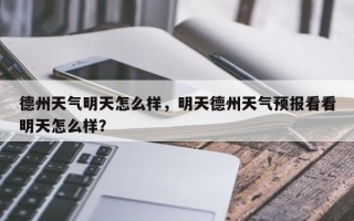 德州天气明天怎么样，明天德州天气预报看看明天怎么样？