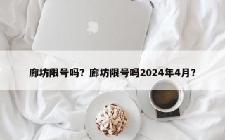 廊坊限号吗？廊坊限号吗2024年4月？