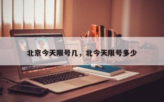 北京今天限号几，北今天限号多少