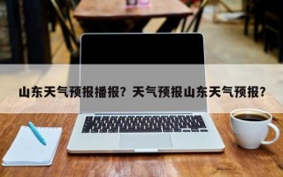山东天气预报播报？天气预报山东天气预报？