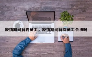 疫情期间解聘员工，疫情期间解除员工合法吗