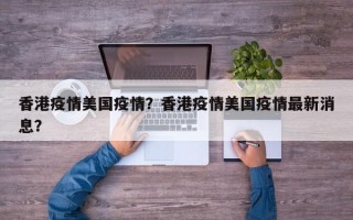 香港疫情美国疫情？香港疫情美国疫情最新消息？