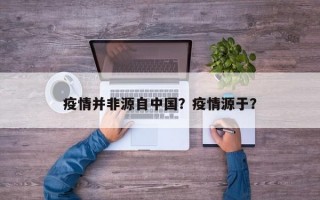 疫情并非源自中国？疫情源于？