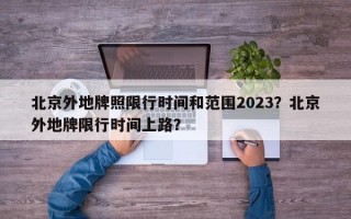 北京外地牌照限行时间和范围2023？北京外地牌限行时间上路？