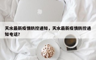天水最新疫情防控通知，天水最新疫情防控通知电话？
