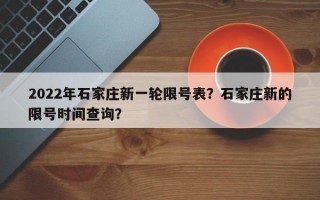 2022年石家庄新一轮限号表？石家庄新的限号时间查询？