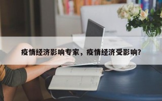 疫情经济影响专家，疫情经济受影响？