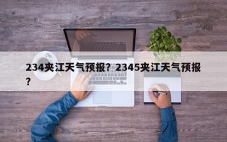 234夹江天气预报？2345夹江天气预报？