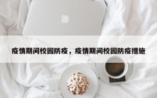 疫情期间校园防疫，疫情期间校园防疫措施