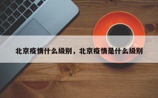 北京疫情什么级别，北京疫情是什么级别