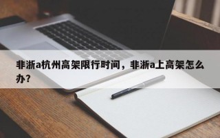 非浙a杭州高架限行时间，非浙a上高架怎么办？