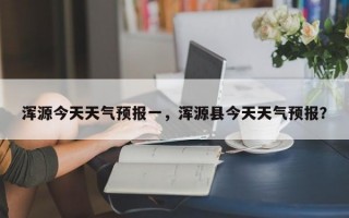浑源今天天气预报一，浑源县今天天气预报？
