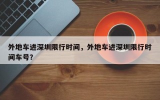 外地车进深圳限行时间，外地车进深圳限行时间车号？