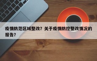 疫情防范区域整改？关于疫情防控整改情况的报告？