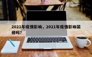 2021年疫情影响，2021年疫情影响装修吗？