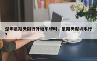 深圳星期天限行外地车牌吗，星期天深圳限行?