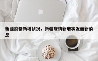 新疆疫情新增状况，新疆疫情新增状况最新消息