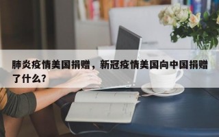 肺炎疫情美国捐赠，新冠疫情美国向中国捐赠了什么？