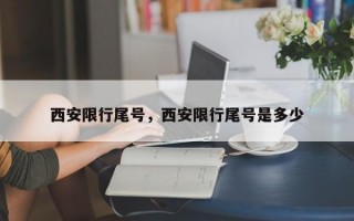 西安限行尾号，西安限行尾号是多少