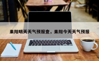 耒阳明天天气预报查，耒阳今天天气预报