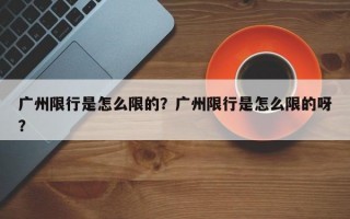 广州限行是怎么限的？广州限行是怎么限的呀？