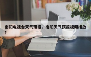 南阳电视台天气预报，南阳天气预报视频播放？