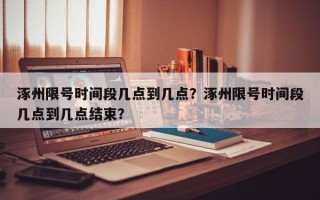 涿州限号时间段几点到几点？涿州限号时间段几点到几点结束？