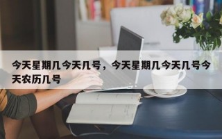 今天星期几今天几号，今天星期几今天几号今天农历几号