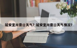 延安宜川壶口天气？延安宜川壶口天气情况？