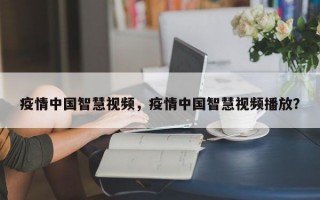 疫情中国智慧视频，疫情中国智慧视频播放？