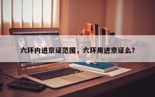 六环内进京证范围，六环用进京证么？
