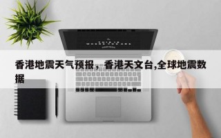 香港地震天气预报，香港天文台,全球地震数据