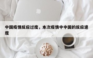 中国疫情反应过度，本次疫情中中国的反应速度