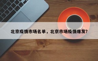 北京疫情市场名单，北京市场疫情爆发？