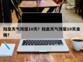 阳泉天气预报10天？阳泉天气预报10天准确？