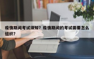 疫情期间考试须知？疫情期间的考试需要怎么组织？
