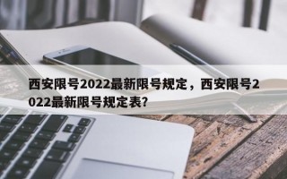 西安限号2022最新限号规定，西安限号2022最新限号规定表？