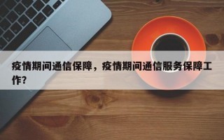疫情期间通信保障，疫情期间通信服务保障工作？