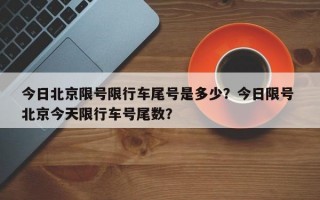 今日北京限号限行车尾号是多少？今日限号 北京今天限行车号尾数？