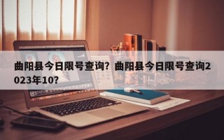 曲阳县今日限号查询？曲阳县今日限号查询2023年10？