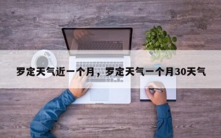 罗定天气近一个月，罗定天气一个月30天气