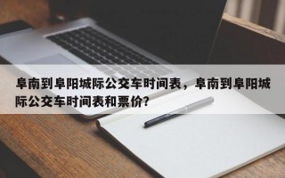 阜南到阜阳城际公交车时间表，阜南到阜阳城际公交车时间表和票价？