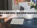 西安车牌限号查询，西安车牌限号查询外地车辆？