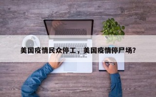 美国疫情民众停工，美国疫情停尸场？