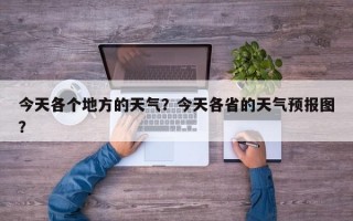 今天各个地方的天气？今天各省的天气预报图？