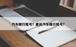 汽车限行尾号？重庆汽车限行尾号？