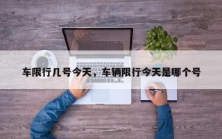 车限行几号今天，车辆限行今天是哪个号